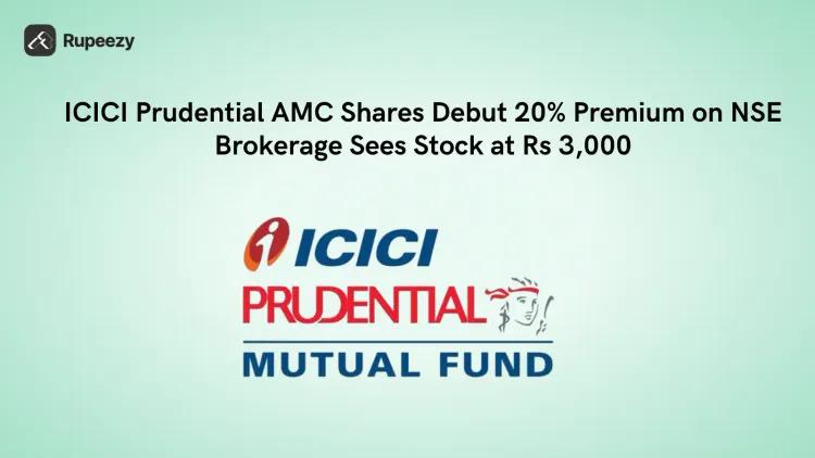 ICICI Prudential AMC Shares Debut 20% Premium on NSE; Brokerage Sees Stock at Rs 3,000