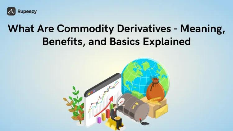 What Are Commodity Derivatives - Meaning, Benefits, and Basics Explained