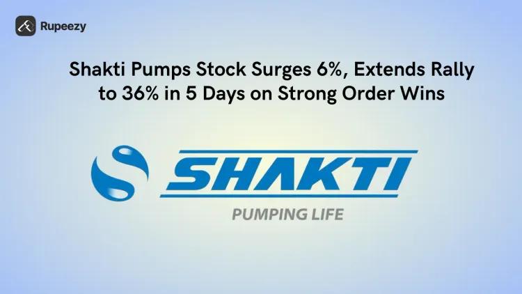 Shakti Pumps Stock Surges 6%, Extends Rally to 36% in 5 Days on Strong Order Wins