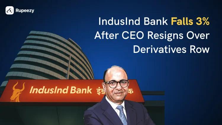 IndusInd Bank Shares fall 3% after the CEO resigns over the Derivatives Issue