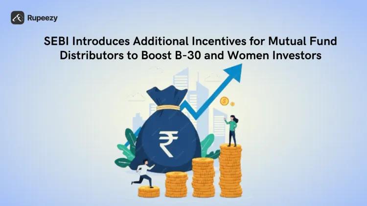 SEBI Introduces Additional Incentives for Mutual Fund Distributors to Boost B-30 and Women Investors