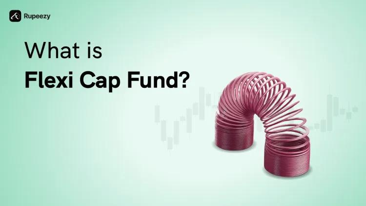 What is Flexi Cap Fund? Meaning, Features, Benefits and Risks