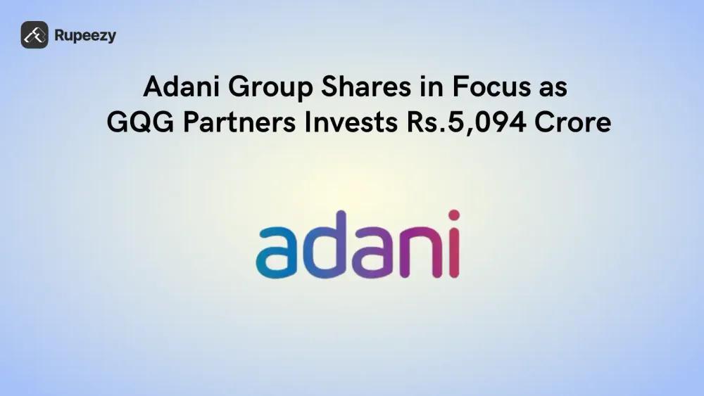 Adani Group Shares in Focus as GQG Partners Invests Rs 5,094 Crore